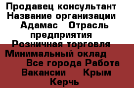 Продавец-консультант › Название организации ­ Адамас › Отрасль предприятия ­ Розничная торговля › Минимальный оклад ­ 37 000 - Все города Работа » Вакансии   . Крым,Керчь